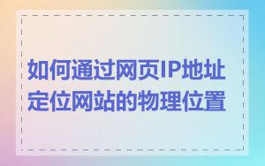 如何通过网页IP地址定位网站的物理位置