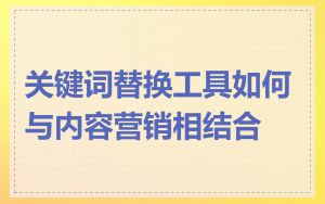 关键词替换工具如何与内容营销相结合