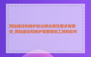 网站建设和维护的法律合规性要求有哪些_网站建设和维护需要哪些工具和软件