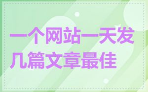 一个网站一天发几篇文章最佳