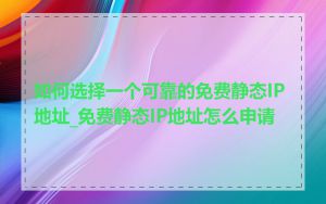 如何选择一个可靠的免费静态IP地址_免费静态IP地址怎么申请