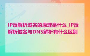 IP反解析域名的原理是什么_IP反解析域名与DNS解析有什么区别