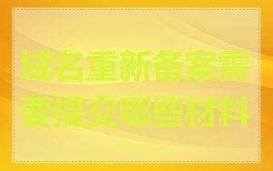 域名重新备案需要提交哪些材料