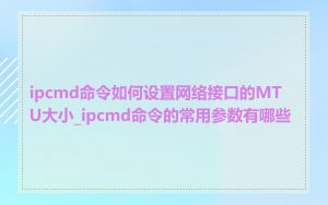ipcmd命令如何设置网络接口的MTU大小_ipcmd命令的常用参数有哪些