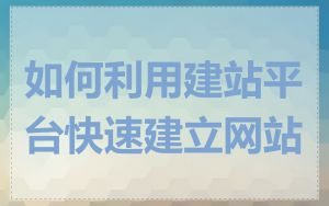 如何利用建站平台快速建立网站