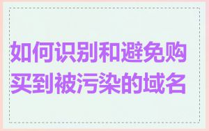 如何识别和避免购买到被污染的域名