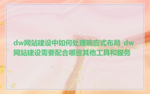 dw网站建设中如何处理响应式布局_dw网站建设需要配合哪些其他工具和服务