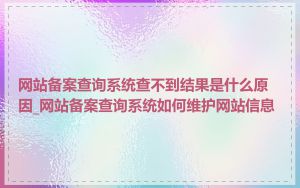 网站备案查询系统查不到结果是什么原因_网站备案查询系统如何维护网站信息