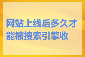 网站上线后多久才能被搜索引擎收录