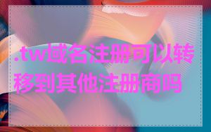 .tw域名注册可以转移到其他注册商吗