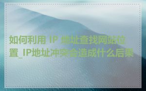 如何利用 IP 地址查找网站位置_IP地址冲突会造成什么后果