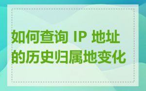 如何查询 IP 地址的历史归属地变化
