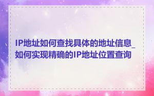 IP地址如何查找具体的地址信息_如何实现精确的IP地址位置查询