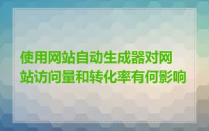 使用网站自动生成器对网站访问量和转化率有何影响