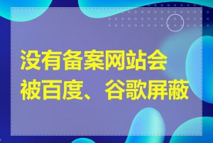 没有备案网站会被百度、谷歌屏蔽吗