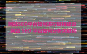 网站SEO平台如何进行链接建设_网站 SEO 平台如何分析关键词