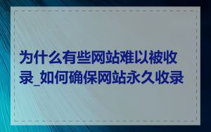为什么有些网站难以被收录_如何确保网站永久收录