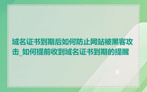 域名证书到期后如何防止网站被黑客攻击_如何提前收到域名证书到期的提醒