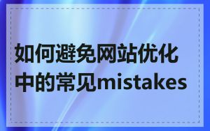 如何避免网站优化中的常见mistakes