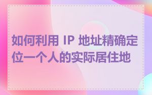 如何利用 IP 地址精确定位一个人的实际居住地