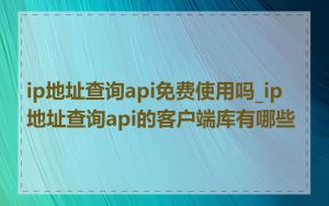 ip地址查询api免费使用吗_ip地址查询api的客户端库有哪些