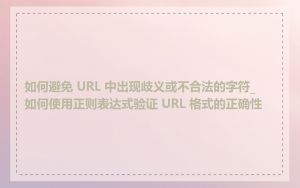 如何避免 URL 中出现歧义或不合法的字符_如何使用正则表达式验证 URL 格式的正确性