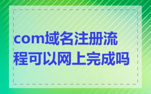 com域名注册流程可以网上完成吗