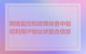 网络监控和故障排查中如何利用IP地址块聚合信息