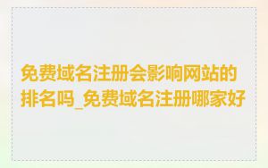 免费域名注册会影响网站的排名吗_免费域名注册哪家好
