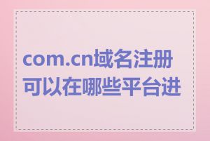 com.cn域名注册可以在哪些平台进行
