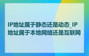 IP地址属于静态还是动态_IP地址属于本地网络还是互联网