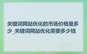 关键词网站优化的市场价格是多少_关键词网站优化需要多少钱