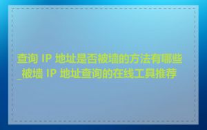 查询 IP 地址是否被墙的方法有哪些_被墙 IP 地址查询的在线工具推荐