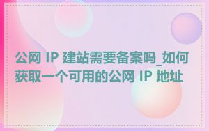 公网 IP 建站需要备案吗_如何获取一个可用的公网 IP 地址