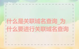 什么是关联域名查询_为什么要进行关联域名查询