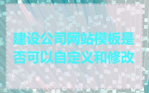 建设公司网站模板是否可以自定义和修改