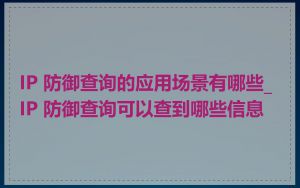 IP 防御查询的应用场景有哪些_IP 防御查询可以查到哪些信息