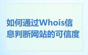 如何通过Whois信息判断网站的可信度