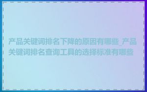 产品关键词排名下降的原因有哪些_产品关键词排名查询工具的选择标准有哪些