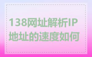 138网址解析IP地址的速度如何
