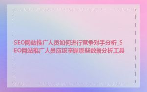 SEO网站推广人员如何进行竞争对手分析_SEO网站推广人员应该掌握哪些数据分析工具