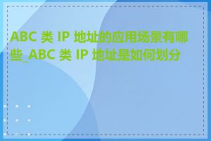 ABC 类 IP 地址的应用场景有哪些_ABC 类 IP 地址是如何划分的