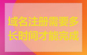 域名注册需要多长时间才能完成