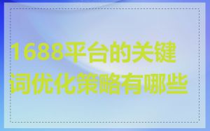 1688平台的关键词优化策略有哪些