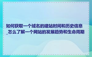 如何获取一个域名的建站时间和历史信息_怎么了解一个网站的发展趋势和生命周期