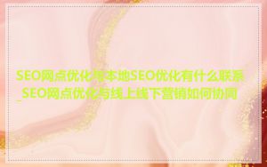 SEO网点优化与本地SEO优化有什么联系_SEO网点优化与线上线下营销如何协同