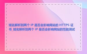 域名解析到两个 IP 是否会影响网站的 HTTPS 证书_域名解析到两个 IP 是否会影响网站的性能测试