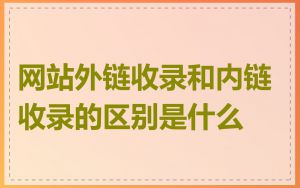 网站外链收录和内链收录的区别是什么