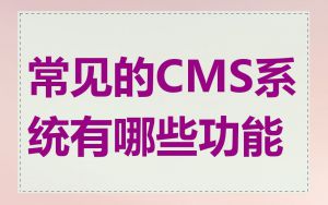 常见的CMS系统有哪些功能