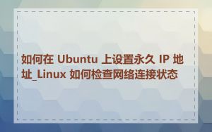 如何在 Ubuntu 上设置永久 IP 地址_Linux 如何检查网络连接状态